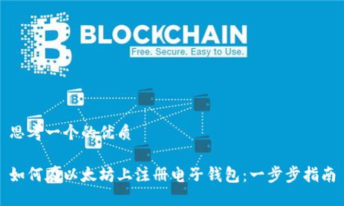 思考一个的优质

如何在以太坊上注册电子钱包：一步步指南