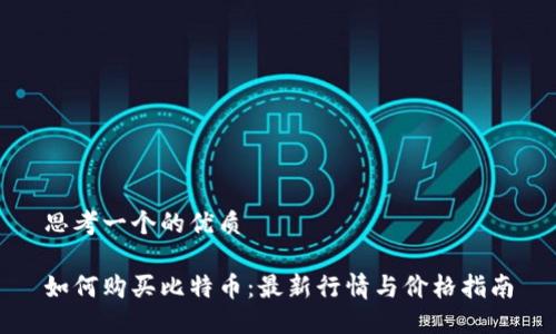 思考一个的优质

如何购买比特币：最新行情与价格指南