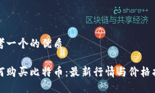 思考一个的优质

如何购买比特币：最新行情与价格指南