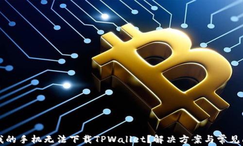 
为什么我的手机无法下载TPWallet？解决方案与常见问题解析