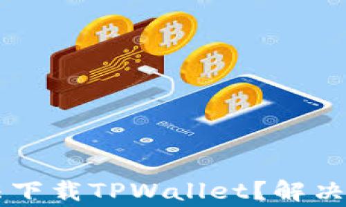 
为什么我的手机无法下载TPWallet？解决方案与常见问题解析