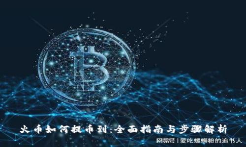 火币如何提币到：全面指南与步骤解析
